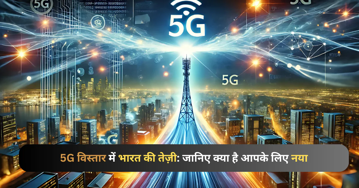 5G विस्तार में भारत की तेज़ी: जानिए क्या है आपके लिए नया