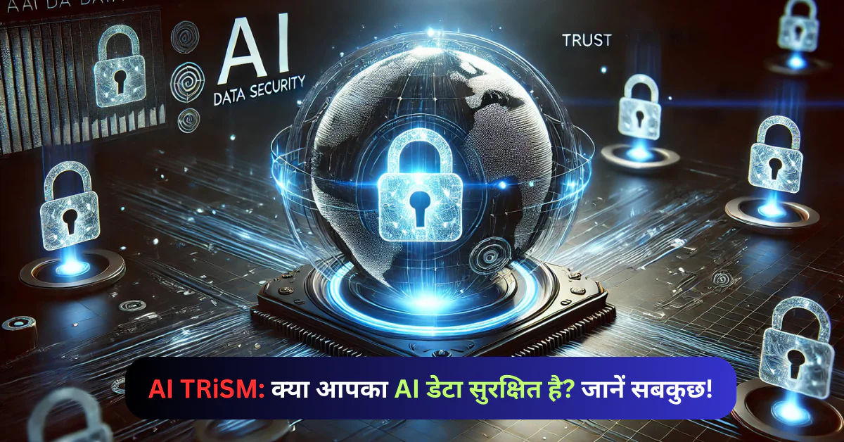 AI TRiSM: क्या आपका AI डेटा सुरक्षित है? जानें सबकुछ!