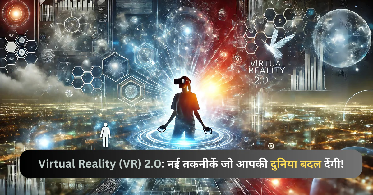 Virtual Reality 2.0: जानिए नई तकनीकों के बारे में जो आपकी दुनिया को बदल सकती हैं।