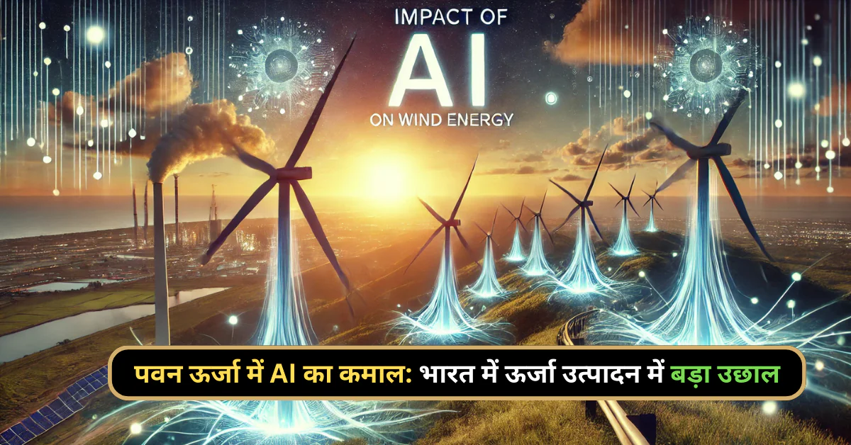 पवन ऊर्जा में AI का कमाल भारत में ऊर्जा उत्पादन में बड़ा उछाल