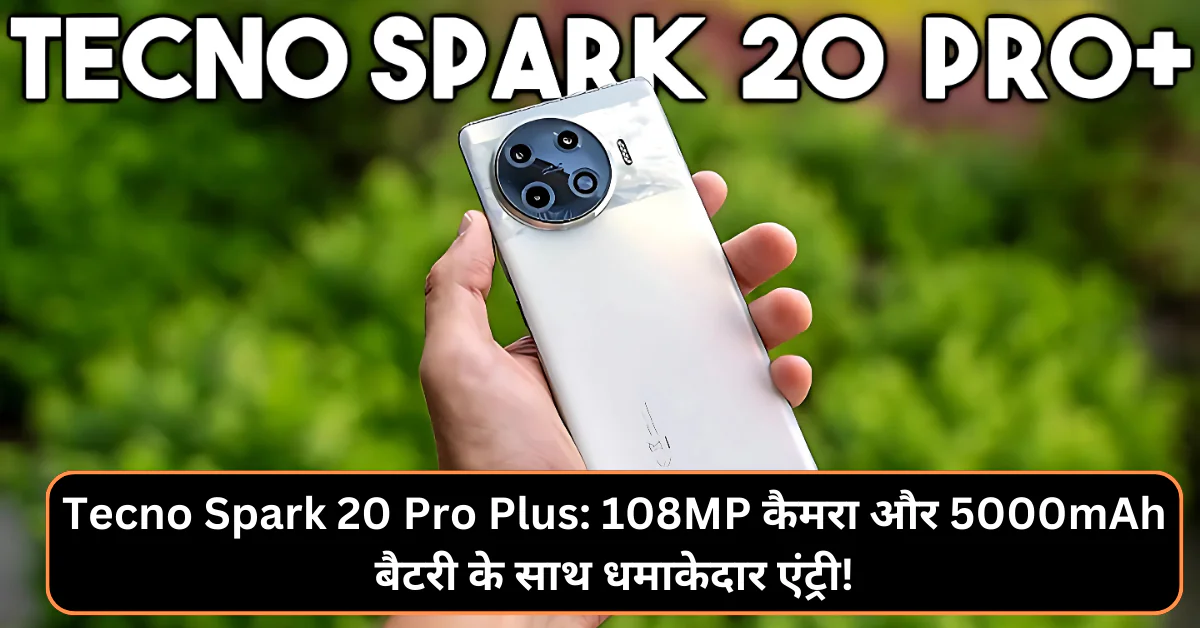Tecno Spark 20 Pro Plus: 108MP कैमरा और 5000mAh बैटरी के साथ धमाकेदार एंट्री!