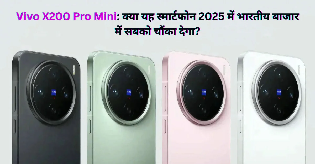 Vivo X200 Pro Mini: क्या यह स्मार्टफोन 2025 में भारतीय बाजार में सबको चौंका देगा?