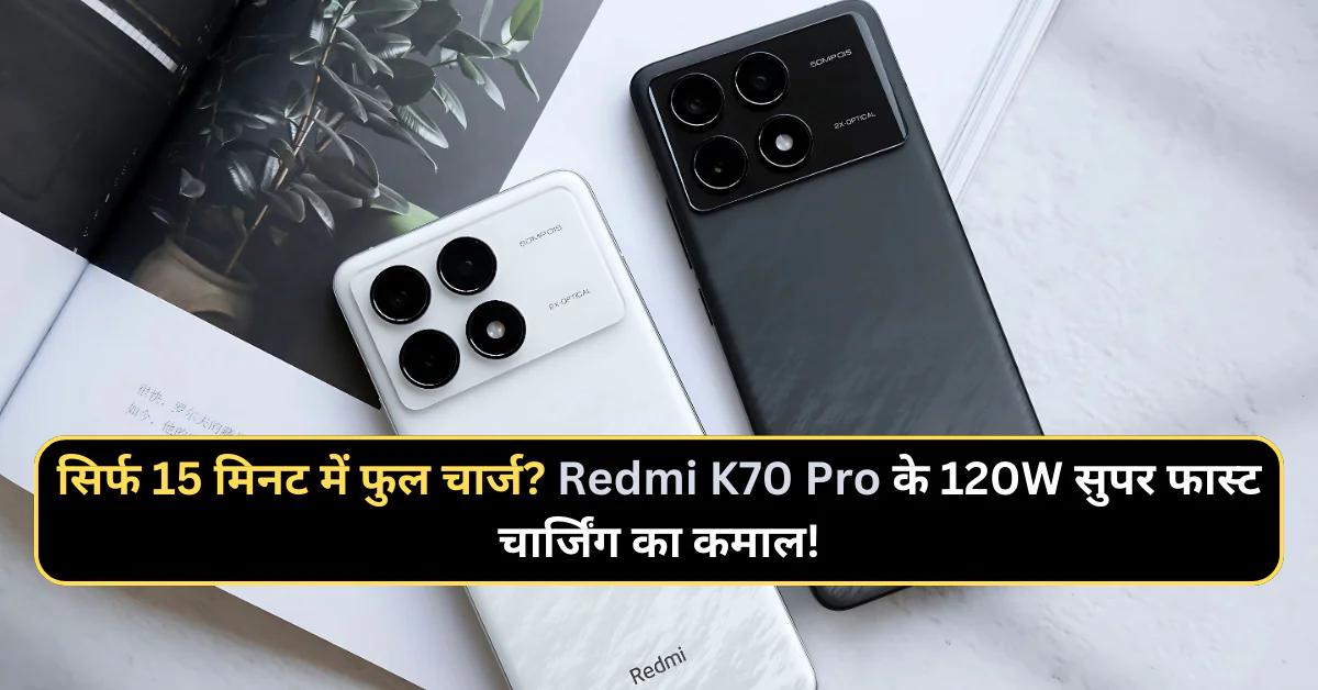 सिर्फ 15 मिनट में फुल चार्ज? Redmi K70 Pro के 120W सुपर फास्ट चार्जिंग का कमाल!